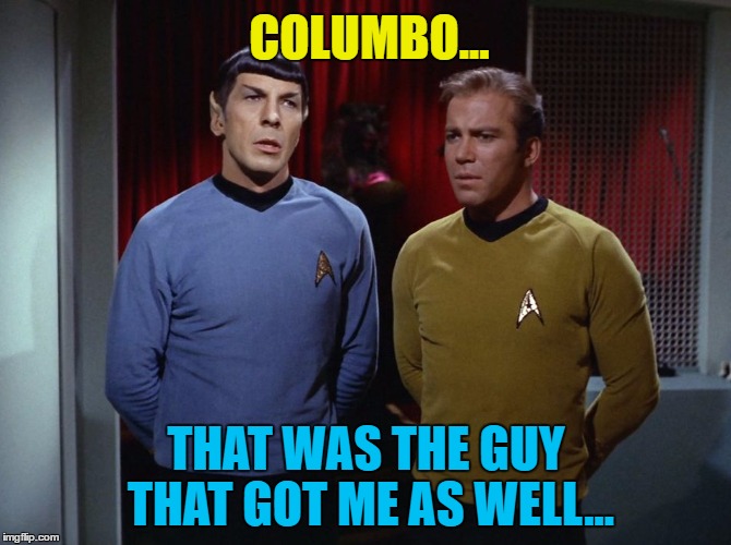 They both played murderers in "Columbo" | COLUMBO... THAT WAS THE GUY THAT GOT ME AS WELL... | image tagged in spockandkirkdiscuss,memes,columbo,tv,star trek | made w/ Imgflip meme maker