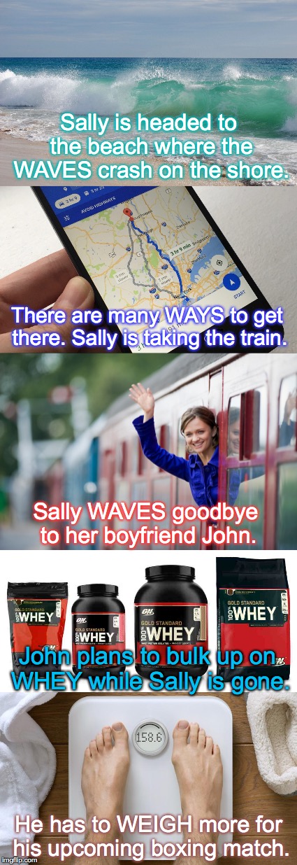 Grammar Nazi ... Ways, waves, whey, weigh | Sally is headed to the beach where the WAVES crash on the shore. There are many WAYS to get there. Sally is taking the train. Sally WAVES goodbye to her boyfriend John. John plans to bulk up on WHEY while Sally is gone. He has to WEIGH more for his upcoming boxing match. | image tagged in ways,waves,whey,weigh | made w/ Imgflip meme maker