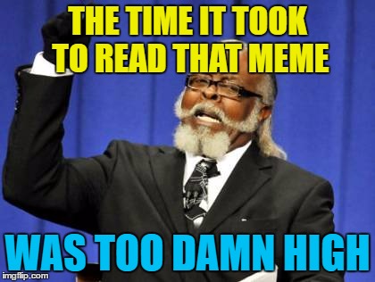 Too Damn High Meme | THE TIME IT TOOK TO READ THAT MEME WAS TOO DAMN HIGH | image tagged in memes,too damn high | made w/ Imgflip meme maker