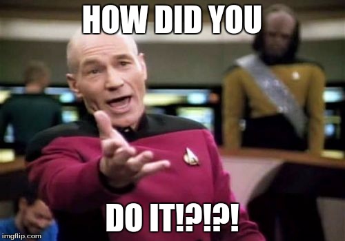 Picard Wtf Meme | HOW DID YOU DO IT!?!?! | image tagged in memes,picard wtf | made w/ Imgflip meme maker