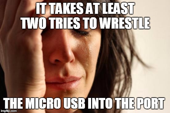 The struggle is real, especially when I have to turn on the light and put on my glasses. | IT TAKES AT LEAST TWO TRIES TO WRESTLE; THE MICRO USB INTO THE PORT | image tagged in memes,first world problems,technology | made w/ Imgflip meme maker