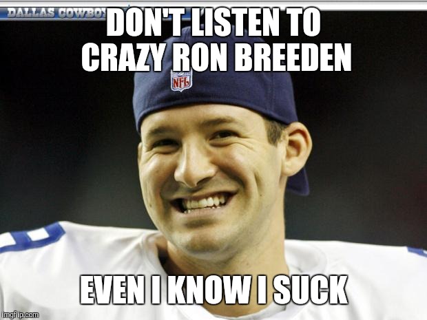 Tony Romo | DON'T LISTEN TO CRAZY RON BREEDEN; EVEN I KNOW I SUCK | image tagged in tony romo | made w/ Imgflip meme maker