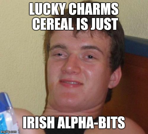 #NoRacismIntended | LUCKY CHARMS CEREAL IS JUST; IRISH ALPHA-BITS | image tagged in memes,10 guy,lucky charms,cereal,st patrick's day | made w/ Imgflip meme maker
