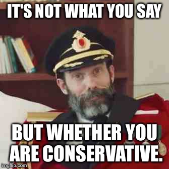 IT'S NOT WHAT YOU SAY BUT WHETHER YOU ARE CONSERVATIVE. | made w/ Imgflip meme maker