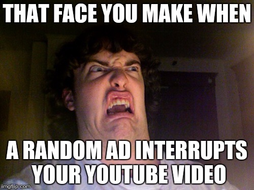 Oh No | THAT FACE YOU MAKE WHEN; A RANDOM AD INTERRUPTS YOUR YOUTUBE VIDEO | image tagged in memes,oh no | made w/ Imgflip meme maker