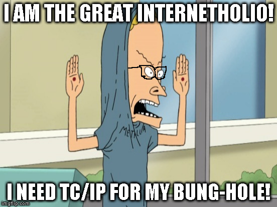 Computer Scientist Beavis | I AM THE GREAT INTERNETHOLIO! I NEED TC/IP FOR MY BUNG-HOLE! | image tagged in memes,beavis cornholio,beavis and butthead,computer science | made w/ Imgflip meme maker