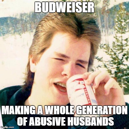 Eighties Teen | BUDWEISER; MAKING A WHOLE GENERATION OF ABUSIVE HUSBANDS | image tagged in memes,eighties teen | made w/ Imgflip meme maker