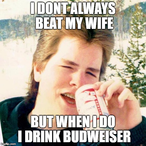 Eighties Teen | I DONT ALWAYS BEAT MY WIFE; BUT WHEN I DO I DRINK BUDWEISER | image tagged in memes,eighties teen | made w/ Imgflip meme maker