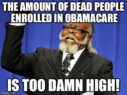 Too Damn High Meme | THE AMOUNT OF DEAD PEOPLE ENROLLED IN OBAMACARE IS TOO DAMN HIGH! | image tagged in memes,too damn high | made w/ Imgflip meme maker