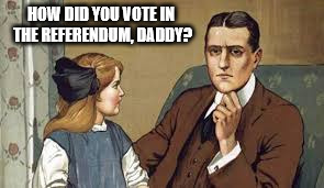 HOW DID YOU VOTE IN THE REFERENDUM, DADDY? | image tagged in brexit,eu referendum,vote | made w/ Imgflip meme maker