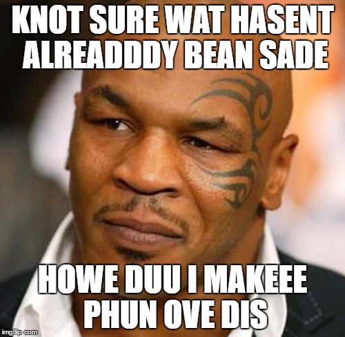 Disappointed Tyson | KNOT SURE WAT HASENT ALREADDDY BEAN SADE; HOWE DUU I MAKEEE PHUN OVE DIS | image tagged in memes,disappointed tyson | made w/ Imgflip meme maker