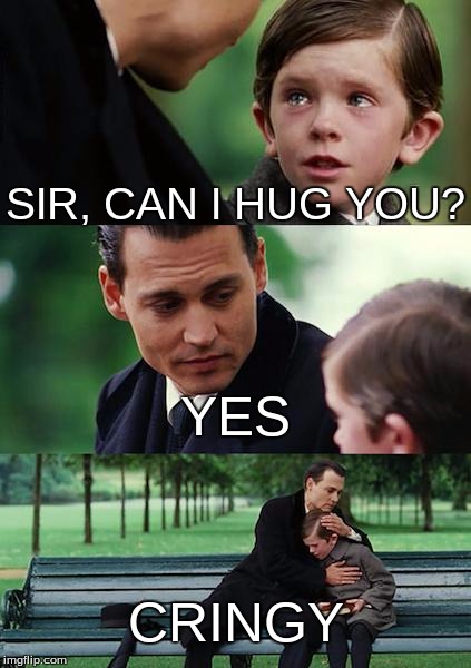 Cringy
 | SIR, CAN I HUG YOU? YES; CRINGY | image tagged in memes,finding neverland | made w/ Imgflip meme maker