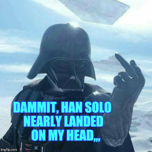 Darth Vader Flips You Off,,, | DAMMIT, HAN SOLO NEARLY LANDED   ON MY HEAD,,, | image tagged in darth vader flips you off   | made w/ Imgflip meme maker