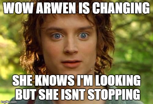 Surpised Frodo Meme | WOW ARWEN IS CHANGING; SHE KNOWS I'M LOOKING BUT SHE ISNT STOPPING | image tagged in memes,surpised frodo | made w/ Imgflip meme maker