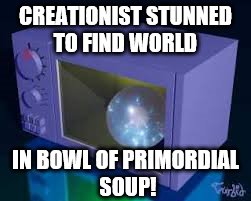 Shake and bake those alternative facts. | CREATIONIST STUNNED TO FIND WORLD; IN BOWL OF PRIMORDIAL SOUP! | image tagged in political,funny memes,alternative facts,kellyanne conway,kellyanne conway alternative facts | made w/ Imgflip meme maker