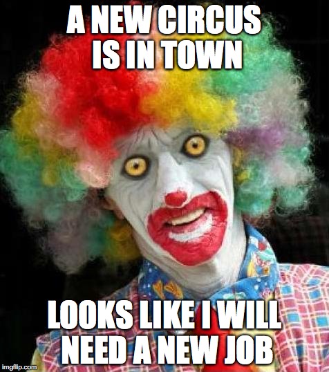 scary+clown.png | A NEW CIRCUS IS IN TOWN; LOOKS LIKE I WILL NEED A NEW JOB | image tagged in scaryclownpng | made w/ Imgflip meme maker