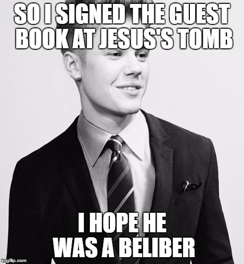 Justin Bieber Suit | SO I SIGNED THE GUEST BOOK AT JESUS'S TOMB; I HOPE HE WAS A BELIBER | image tagged in memes,justin bieber suit | made w/ Imgflip meme maker