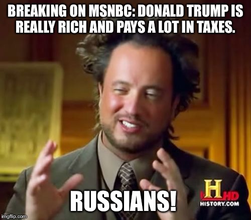 Ancient Aliens Meme | BREAKING ON MSNBC: DONALD TRUMP IS REALLY RICH AND PAYS A LOT IN TAXES. RUSSIANS! | image tagged in memes,ancient aliens | made w/ Imgflip meme maker