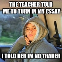Edgy Mexican American | THE TEACHER TOLD ME TO TURN IN MY ESSAY; I TOLD HER IM NO TRADER | image tagged in edgy mexican american | made w/ Imgflip meme maker