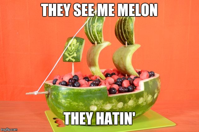 THEY SEE ME MELON; THEY HATIN' | image tagged in pirate melon | made w/ Imgflip meme maker