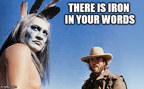 Men Solving Problems | THERE IS IRON IN YOUR WORDS | image tagged in western,indian chief,clint eastwood | made w/ Imgflip meme maker