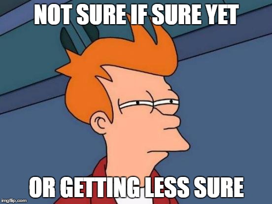 Futurama Fry Meme | NOT SURE IF SURE YET; OR GETTING LESS SURE | image tagged in memes,futurama fry | made w/ Imgflip meme maker