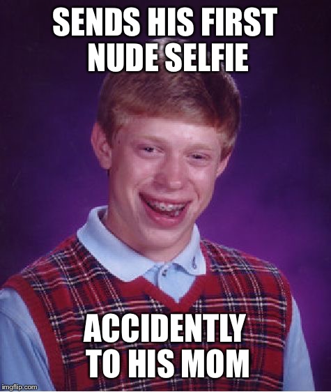 Bad Luck Brian Meme | SENDS HIS FIRST NUDE SELFIE ACCIDENTLY TO HIS MOM | image tagged in memes,bad luck brian | made w/ Imgflip meme maker