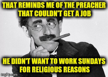 THAT REMINDS ME OF THE PREACHER THAT COULDN'T GET A JOB HE DIDN'T WANT TO WORK SUNDAYS FOR RELIGIOUS REASONS | made w/ Imgflip meme maker