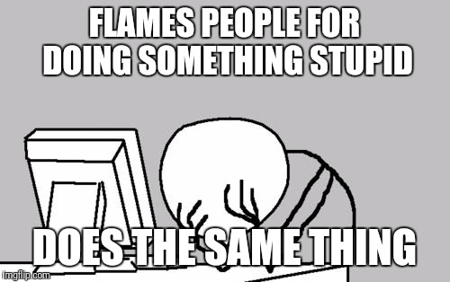 When trolls club each other for being trolls | FLAMES PEOPLE FOR DOING SOMETHING STUPID; DOES THE SAME THING | image tagged in memes,computer guy facepalm | made w/ Imgflip meme maker