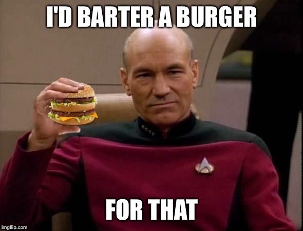 Picard with Big Mac | I'D BARTER A BURGER FOR THAT | image tagged in picard with big mac | made w/ Imgflip meme maker