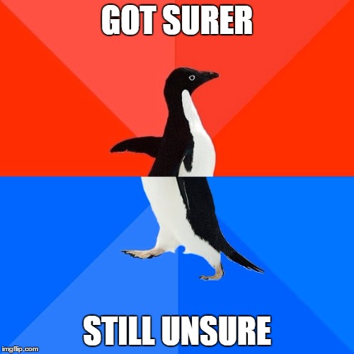 Socially Awesome Awkward Penguin Meme | GOT SURER; STILL UNSURE | image tagged in memes,socially awesome awkward penguin | made w/ Imgflip meme maker