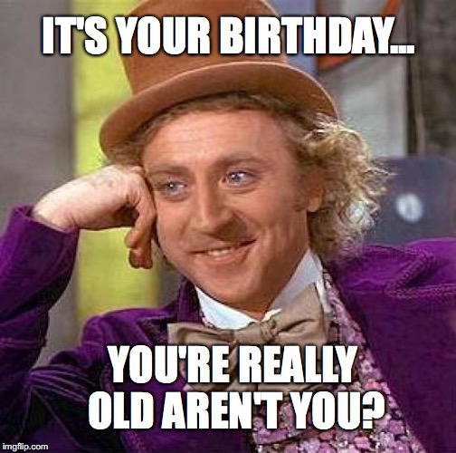 Creepy Condescending Wonka Meme | IT'S YOUR BIRTHDAY... YOU'RE REALLY OLD AREN'T YOU? | image tagged in memes,creepy condescending wonka | made w/ Imgflip meme maker