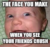 THE FACE YOU MAKE; WHEN YOU SEE YOUR FRIENDS CRUSH | image tagged in memes,baby,crush | made w/ Imgflip meme maker