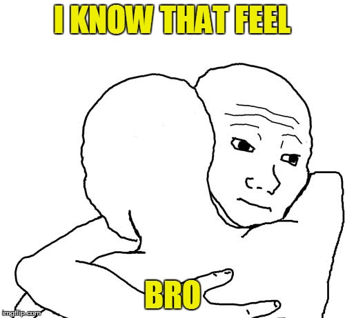 I KNOW THAT FEEL BRO | made w/ Imgflip meme maker