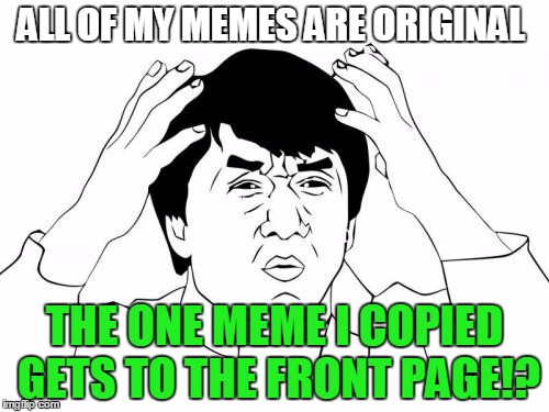 Jackie Chan WTF Meme | ALL OF MY MEMES ARE ORIGINAL; THE ONE MEME I COPIED GETS TO THE FRONT PAGE!? | image tagged in memes,jackie chan wtf | made w/ Imgflip meme maker