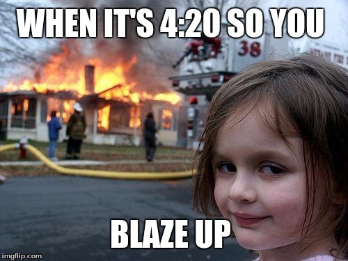 Disaster Girl Meme | WHEN IT'S 4:20 SO YOU; BLAZE UP | image tagged in memes,disaster girl | made w/ Imgflip meme maker