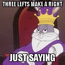 Bugs Bunny | THREE LEFTS MAKE A RIGHT JUST SAYING | image tagged in bugs bunny | made w/ Imgflip meme maker