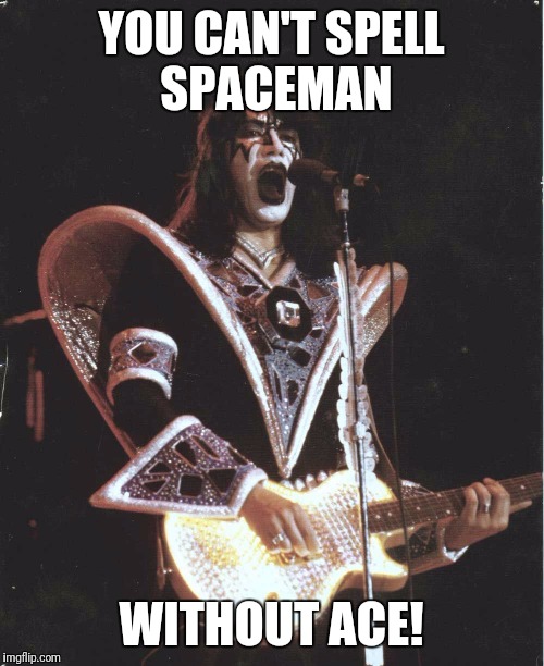 Ace Frehley | YOU CAN'T SPELL SPACEMAN; WITHOUT ACE! | image tagged in ace frehley | made w/ Imgflip meme maker