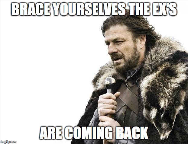 please no!!! not my ex!!!! | BRACE YOURSELVES THE EX'S; ARE COMING BACK | image tagged in memes,brace yourselves x is coming | made w/ Imgflip meme maker