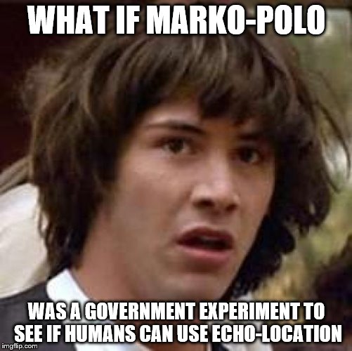 Conspiracy Keanu | WHAT IF MARKO-POLO; WAS A GOVERNMENT EXPERIMENT TO SEE IF HUMANS CAN USE ECHO-LOCATION | image tagged in memes,conspiracy keanu | made w/ Imgflip meme maker