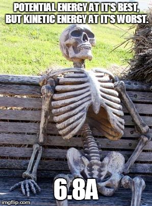 Waiting Skeleton Meme | POTENTIAL ENERGY AT IT'S BEST, BUT KINETIC ENERGY AT IT'S WORST. 6.8A | image tagged in memes,waiting skeleton | made w/ Imgflip meme maker