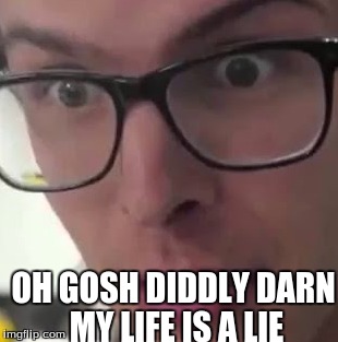 OH GOSH DIDDLY DARN MY LIFE IS A LIE | made w/ Imgflip meme maker