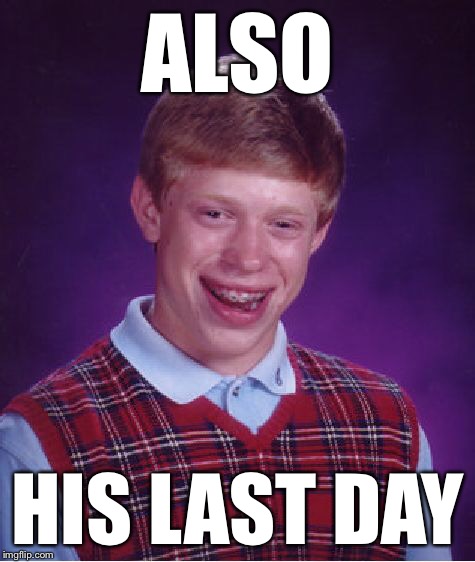 Bad Luck Brian Meme | ALSO HIS LAST DAY | image tagged in memes,bad luck brian | made w/ Imgflip meme maker