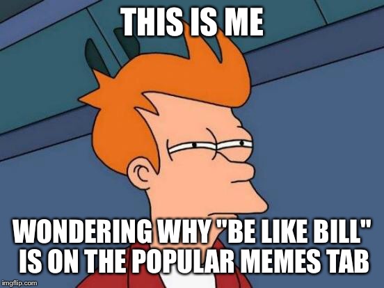 Futurama Fry Meme | THIS IS ME WONDERING WHY "BE LIKE BILL" IS ON THE POPULAR MEMES TAB | image tagged in memes,futurama fry | made w/ Imgflip meme maker