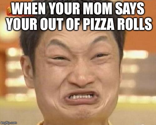 Impossibru Guy Original | WHEN YOUR MOM SAYS YOUR OUT OF PIZZA ROLLS | image tagged in memes,impossibru guy original | made w/ Imgflip meme maker