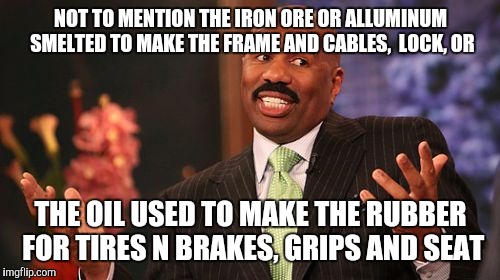 Steve Harvey Meme | NOT TO MENTION THE IRON ORE OR ALLUMINUM SMELTED TO MAKE THE FRAME AND CABLES,  LOCK, OR THE OIL USED TO MAKE THE RUBBER FOR TIRES N BRAKES, | image tagged in memes,steve harvey | made w/ Imgflip meme maker