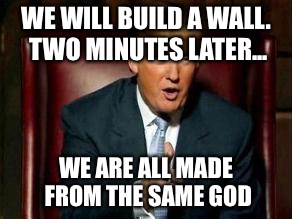 Donald Trump | WE WILL BUILD A WALL. TWO MINUTES LATER... WE ARE ALL MADE FROM THE SAME GOD | image tagged in donald trump | made w/ Imgflip meme maker