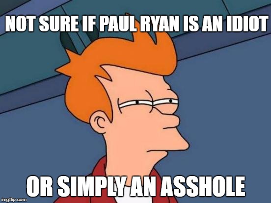 Paul Ryan | NOT SURE IF PAUL RYAN IS AN IDIOT; OR SIMPLY AN ASSHOLE | image tagged in paulryan republicans trumpcare coldheartedgits  assholes  asshole idiot   idiots | made w/ Imgflip meme maker
