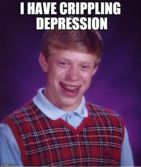 Bad Luck Brian Meme | I HAVE CRIPPLING DEPRESSION | image tagged in memes,bad luck brian | made w/ Imgflip meme maker