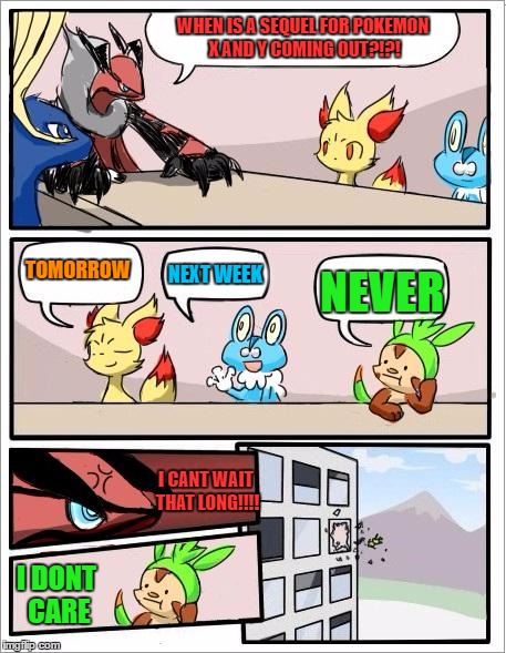 Pokemon board meeting | WHEN IS A SEQUEL FOR POKEMON X AND Y COMING OUT?!?! NEXT WEEK; TOMORROW; NEVER; I CANT WAIT THAT LONG!!!! I DONT CARE | image tagged in pokemon board meeting | made w/ Imgflip meme maker